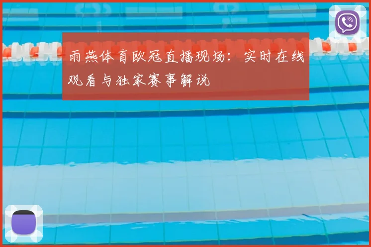 雨燕体育欧冠直播现场:实时在线观看与独家赛事解说