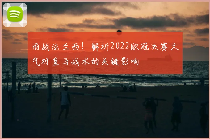 雨战法兰西!解析2022欧冠决赛天气对皇马战术的关键影响