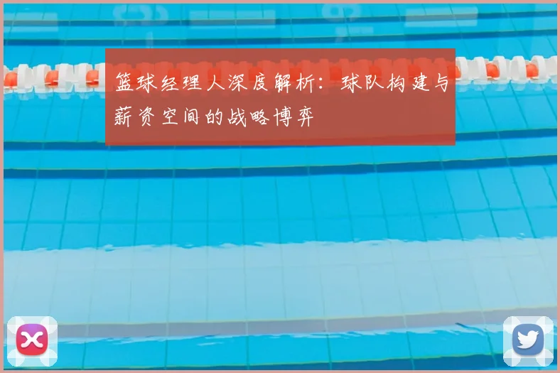 篮球经理人深度解析：球队构建与薪资空间的战略博弈