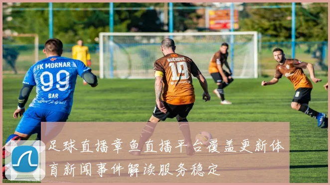 足球直播章鱼直播平台覆盖更新体育新闻事件解读服务稳定