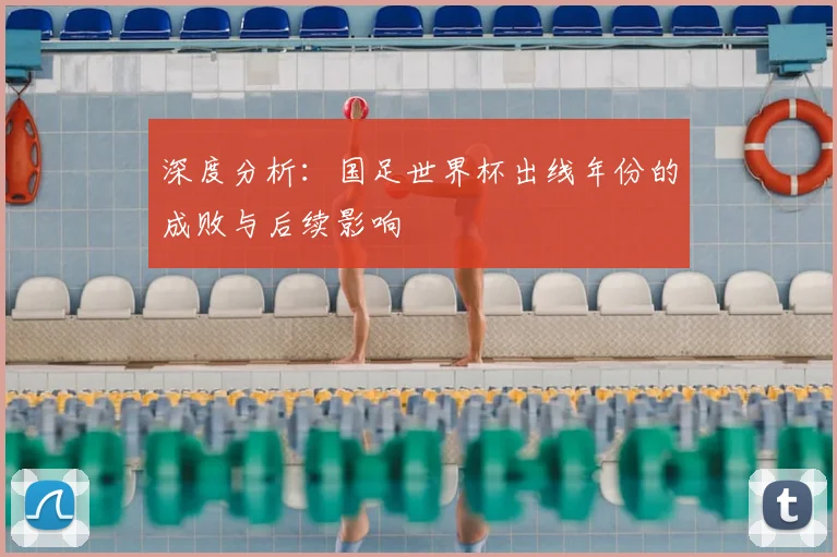 深度分析：国足世界杯出线年份的成败与后续影响