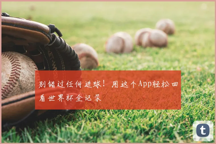 别错过任何进球！用这个App轻松回看世界杯全记录