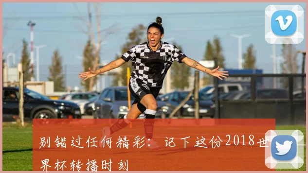 别错过任何精彩：记下这份2018世界杯转播时刻