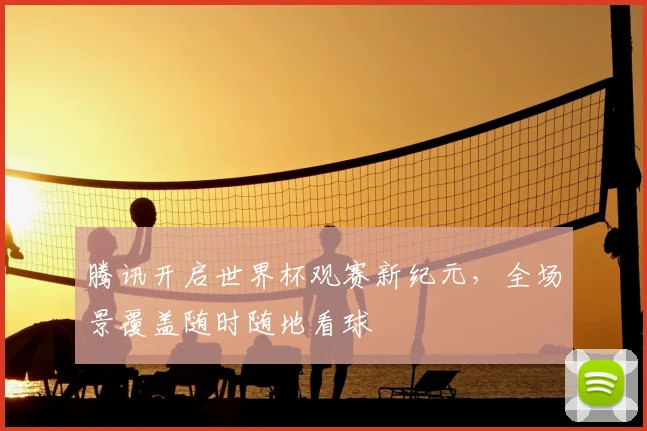 腾讯开启世界杯观赛新纪元,全场景覆盖随时随地看球