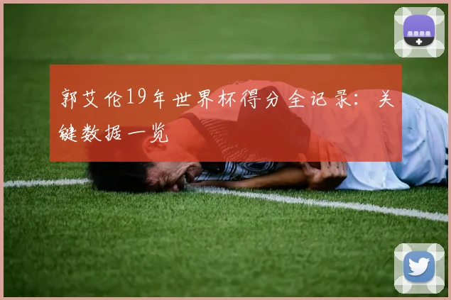 郭艾伦19年世界杯得分全记录:关键数据一览
