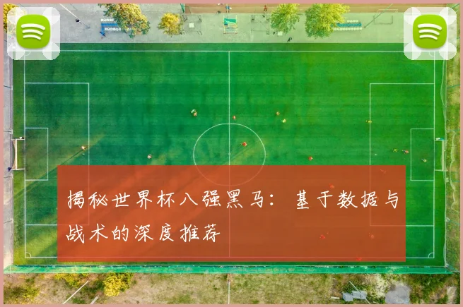 揭秘世界杯八强黑马：基于数据与战术的深度推荐
