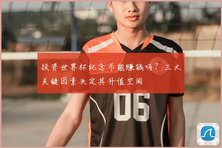投资世界杯纪念币能赚钱吗？三大关键因素决定其升值空间