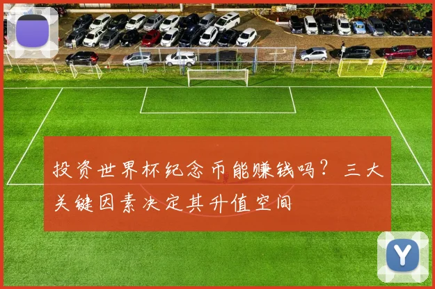 投资世界杯纪念币能赚钱吗？三大关键因素决定其升值空间