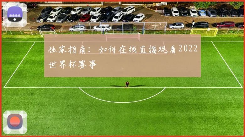 独家指南:如何在线直播观看2022世界杯赛事