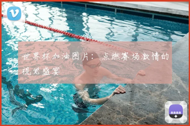 世界杯加油图片:点燃赛场激情的视觉盛宴