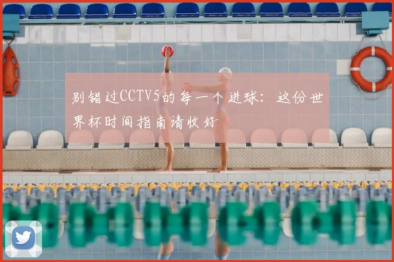 别错过CCTV5的每一个进球：这份世界杯时间指南请收好