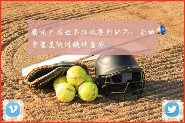 腾讯开启世界杯观赛新纪元，全场景覆盖随时随地看球