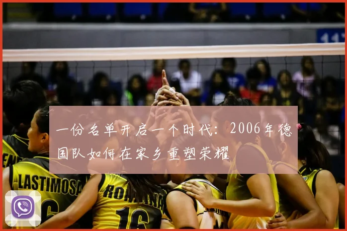 一份名单开启一个时代:2006年德国队如何在家乡重塑荣耀