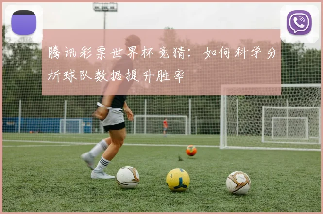 腾讯彩票世界杯竞猜：如何科学分析球队数据提升胜率