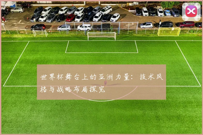 世界杯舞台上的亚洲力量：技术风格与战略布局探究