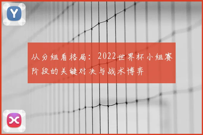 从分组看格局:2022世界杯小组赛阶段的关键对决与战术博弈