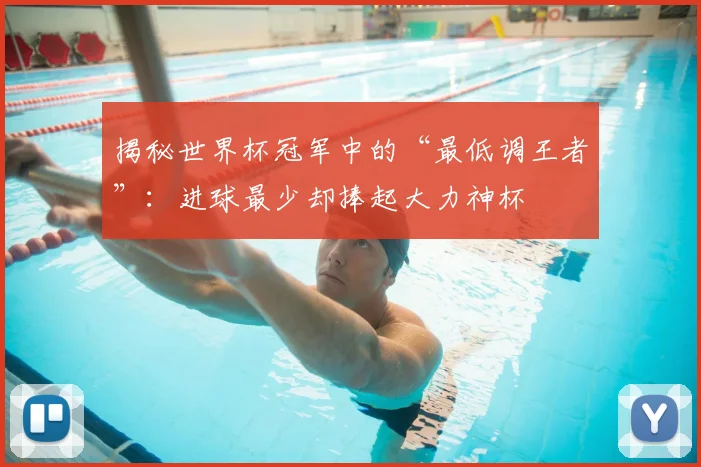 揭秘世界杯冠军中的“最低调王者”：进球最少却捧起大力神杯