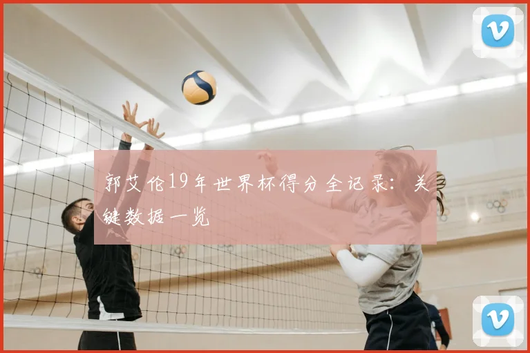 郭艾伦19年世界杯得分全记录:关键数据一览