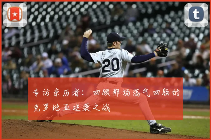 专访亲历者：回顾那场荡气回肠的克罗地亚逆袭之战