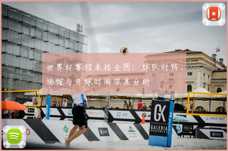世界杯赛程表格全图：球队对阵、场馆与开球时间深度分析