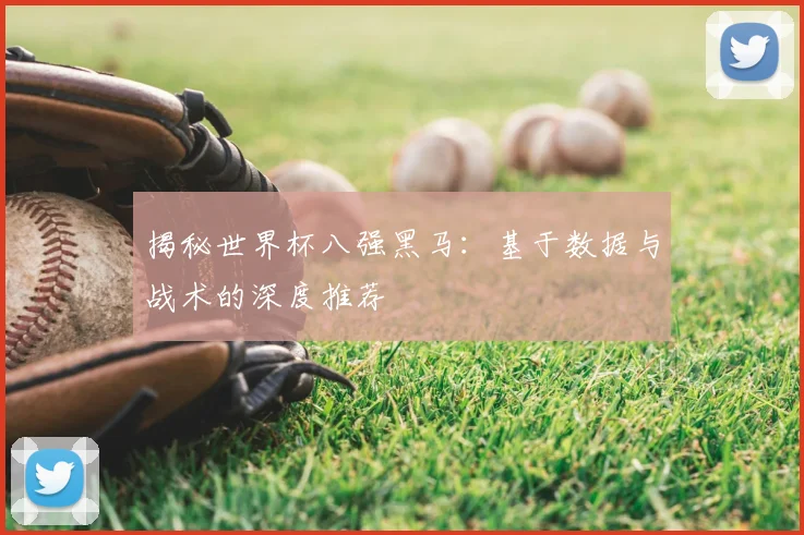 揭秘世界杯八强黑马：基于数据与战术的深度推荐