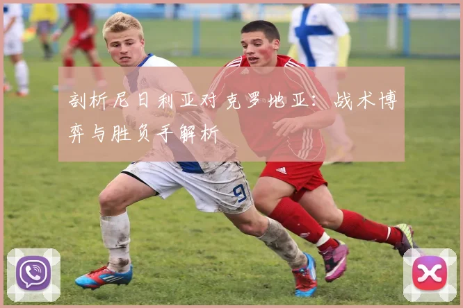 剖析尼日利亚对克罗地亚:战术博弈与胜负手解析