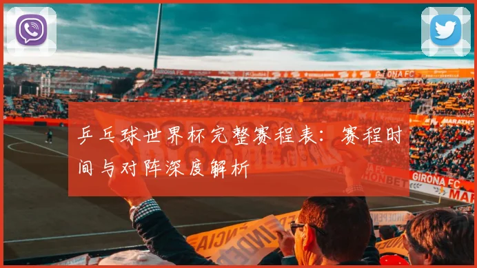 乒乓球世界杯完整赛程表：赛程时间与对阵深度解析