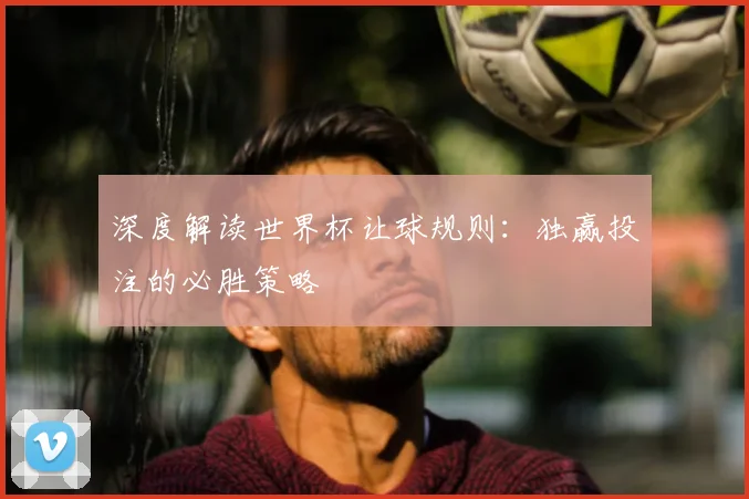 深度解读世界杯让球规则：独赢投注的必胜策略
