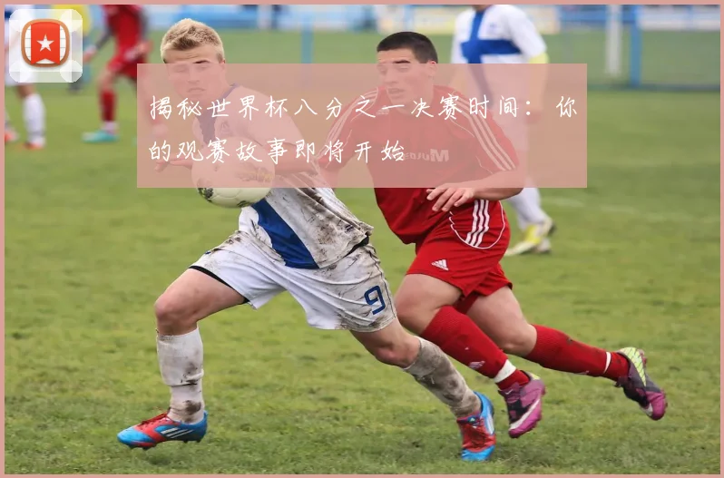 揭秘世界杯八分之一决赛时间：你的观赛故事即将开始